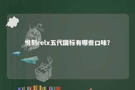 悦刻relx五代国标有哪些口味	？ 